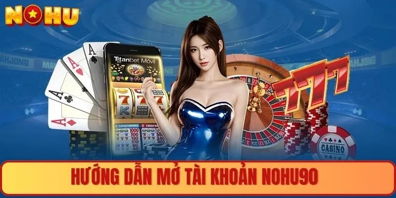 Hướng dẫn người chơi mở tài khoản Nohu90 với 5 bước