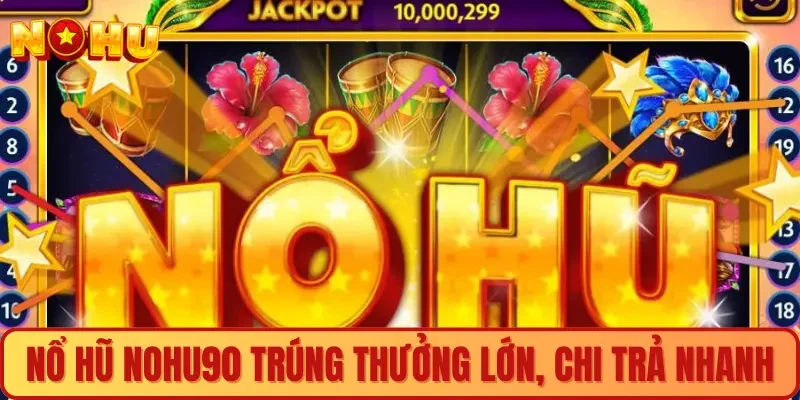 Nổ hũ Nohu90 trúng thưởng lớn, trả thưởng cực nhanh