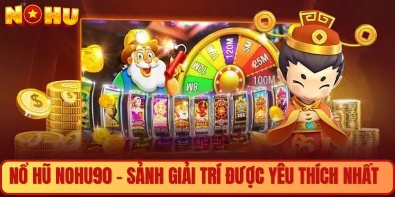 Nổ hũ Nohu90 - Sảnh giải trí được yêu thích nhất