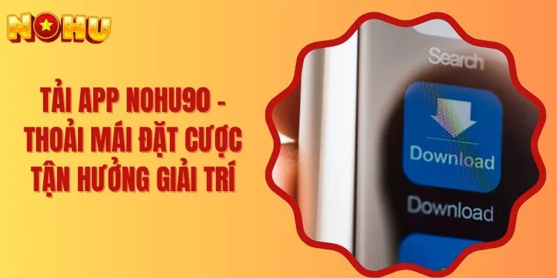 Tải App Nohu90 - Thoải Mái Đặt Cược Tận Hưởng Giải Trí 