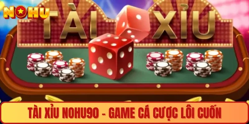 Tài xỉu Nohu90 - Game cá cược lôi cuốn khó cưỡng